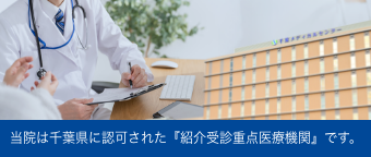 当院は千葉県に認可された『紹介受診重点医療機関』です。