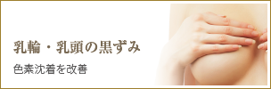 乳輪・乳頭の黒ずみ